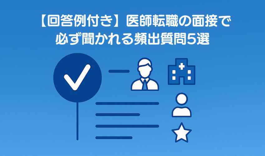 【回答例付き】医師転職の面接で必ず聞かれる頻出質問5選